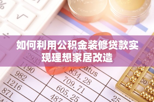 铜鼓如何利用公积金装修贷款实现理想家居改造