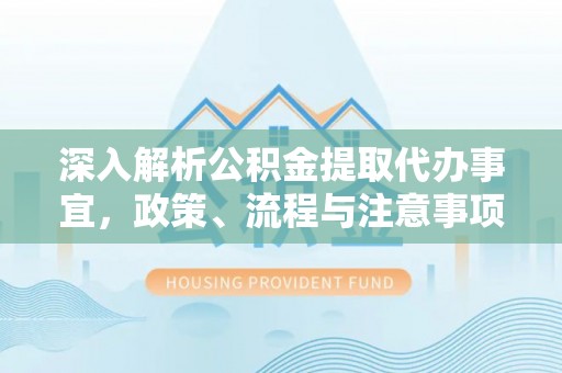 铜鼓深入解析公积金提取代办事宜，政策、流程与注意事项全攻略