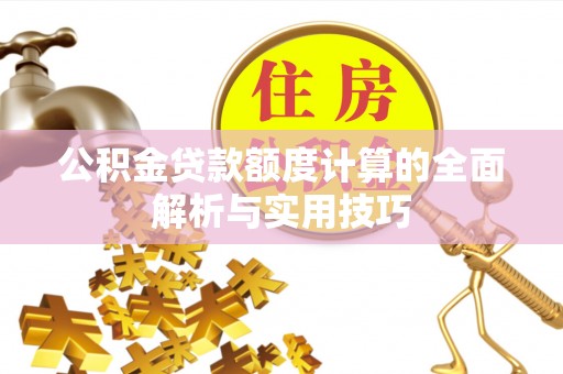 铜鼓公积金贷款额度计算的全面解析与实用技巧