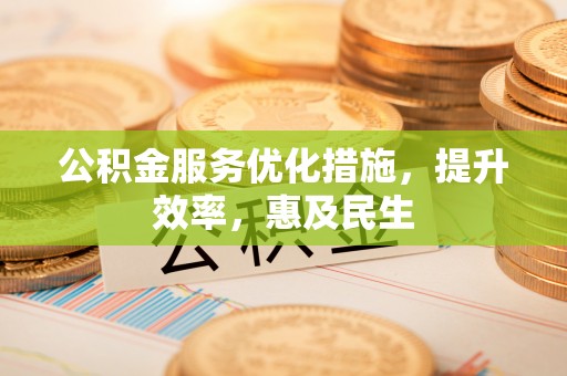 铜鼓公积金服务优化措施，提升效率，惠及民生