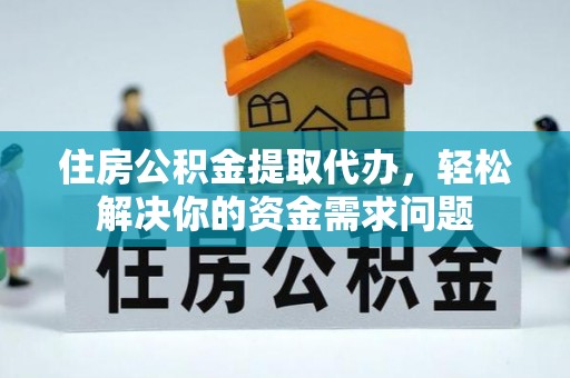 铜鼓住房公积金提取代办，轻松解决你的资金需求问题