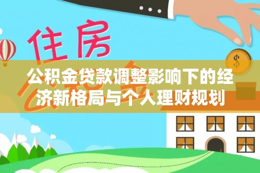 铜鼓公积金贷款调整影响下的经济新格局与个人理财规划