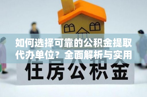 铜鼓如何选择可靠的公积金提取代办单位？全面解析与实用指南