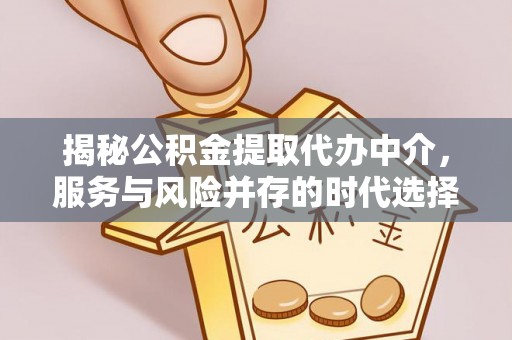 铜鼓揭秘公积金提取代办中介，服务与风险并存的时代选择