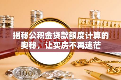 铜鼓揭秘公积金贷款额度计算的奥秘，让买房不再迷茫