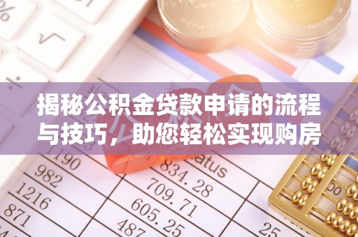 铜鼓揭秘公积金贷款申请的流程与技巧，助您轻松实现购房梦