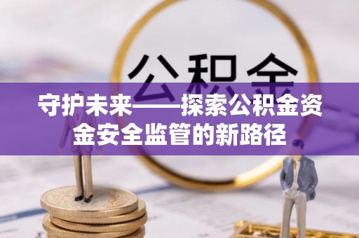 铜鼓守护未来——探索公积金资金安全监管的新路径