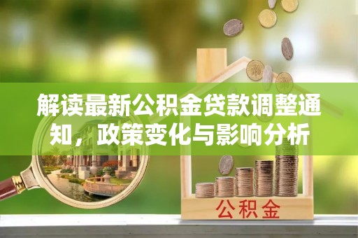 铜鼓解读最新公积金贷款调整通知，政策变化与影响分析