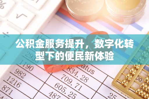 铜鼓公积金服务提升，数字化转型下的便民新体验