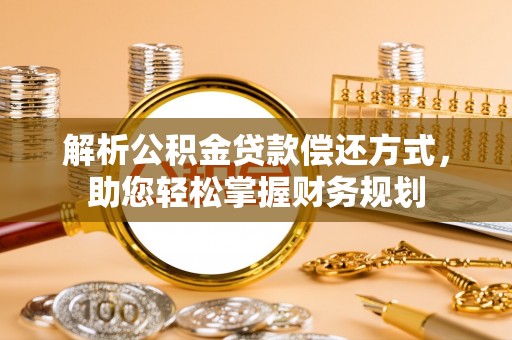 铜鼓解析公积金贷款偿还方式，助您轻松掌握财务规划