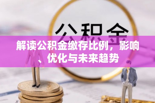 铜鼓解读公积金缴存比例，影响、优化与未来趋势