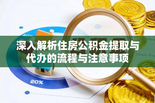 铜鼓深入解析住房公积金提取与代办的流程与注意事项