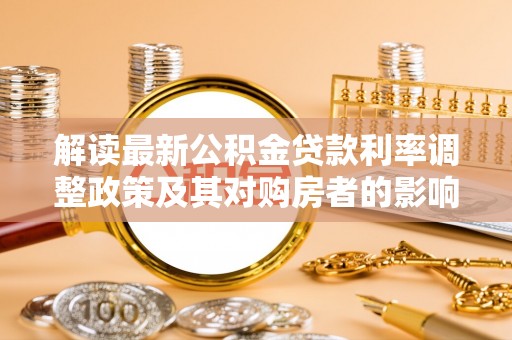 铜鼓解读最新公积金贷款利率调整政策及其对购房者的影响
