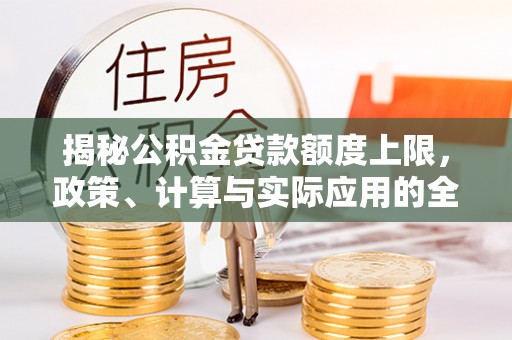 铜鼓揭秘公积金贷款额度上限，政策、计算与实际应用的全面解析