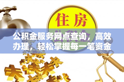 铜鼓公积金服务网点查询，高效办理，轻松掌握每一笔资金动态