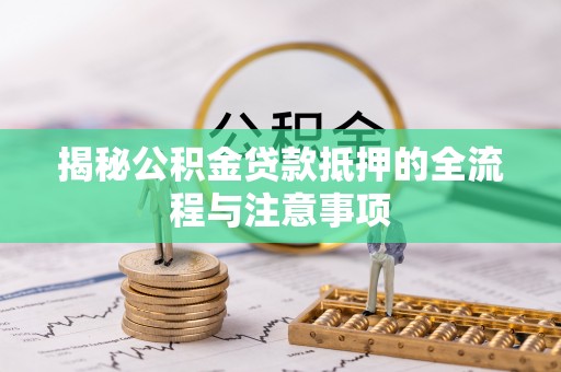 铜鼓揭秘公积金贷款抵押的全流程与注意事项