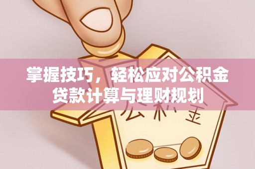 铜鼓掌握技巧，轻松应对公积金贷款计算与理财规划