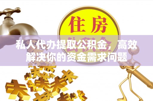 铜鼓私人代办提取公积金，高效解决你的资金需求问题
