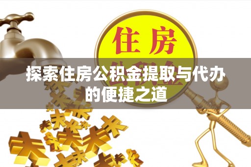 铜鼓探索住房公积金提取与代办的便捷之道
