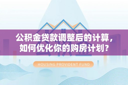 铜鼓公积金贷款调整后的计算，如何优化你的购房计划？