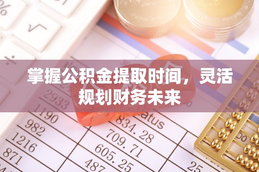 铜鼓掌握公积金提取时间，灵活规划财务未来