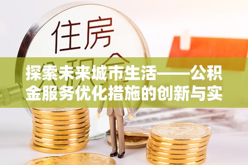 铜鼓探索未来城市生活——公积金服务优化措施的创新与实践