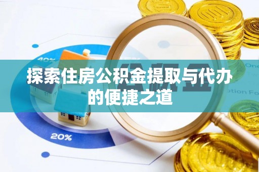 铜鼓探索住房公积金提取与代办的便捷之道