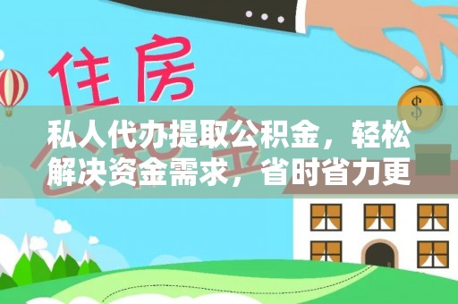 铜鼓私人代办提取公积金，轻松解决资金需求，省时省力更高效