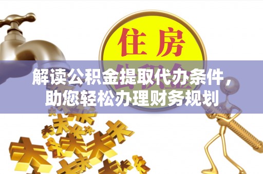 铜鼓解读公积金提取代办条件，助您轻松办理财务规划