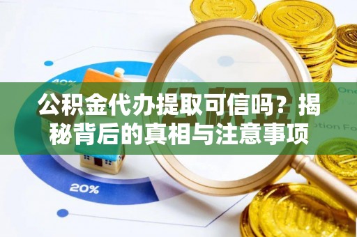 铜鼓公积金代办提取可信吗？揭秘背后的真相与注意事项