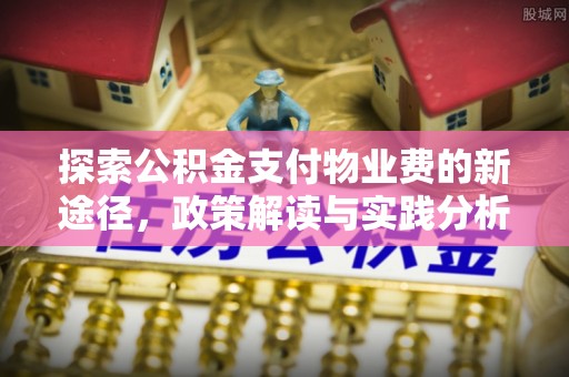 铜鼓探索公积金支付物业费的新途径，政策解读与实践分析