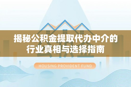 铜鼓揭秘公积金提取代办中介的行业真相与选择指南