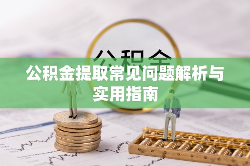 铜鼓公积金提取常见问题解析与实用指南