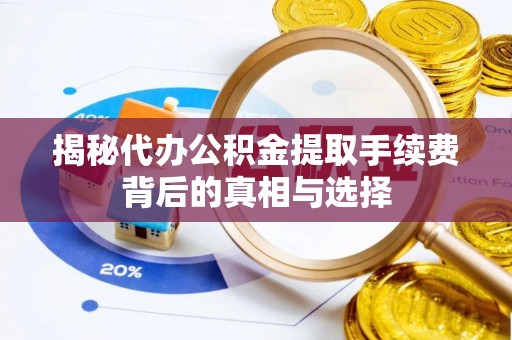 铜鼓揭秘代办公积金提取手续费背后的真相与选择