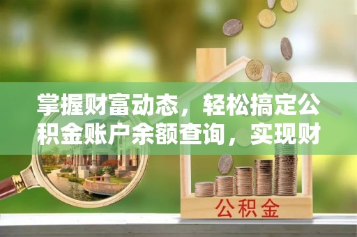 铜鼓掌握财富动态，轻松搞定公积金账户余额查询，实现财务自由第一步