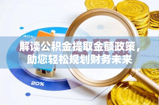 铜鼓解读公积金提取金额政策，助您轻松规划财务未来