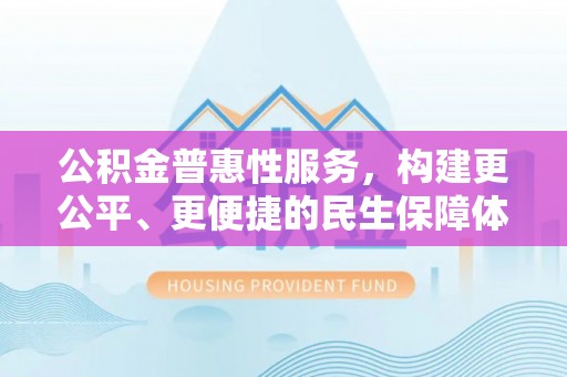 铜鼓公积金普惠性服务，构建更公平、更便捷的民生保障体系