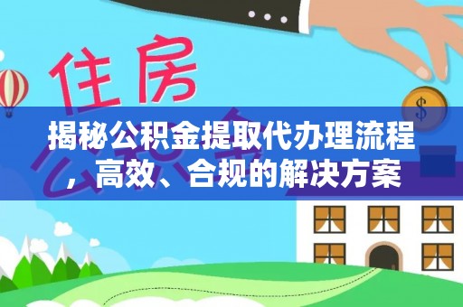 铜鼓揭秘公积金提取代办理流程，高效、合规的解决方案