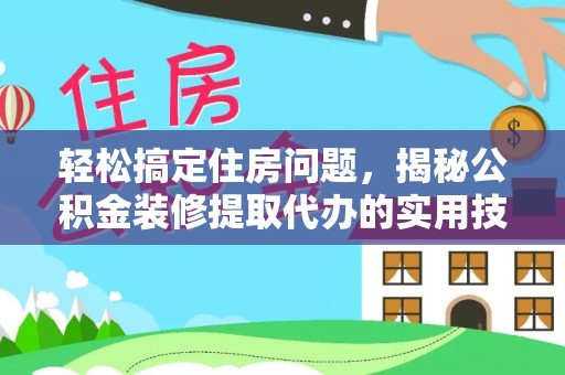铜鼓轻松搞定住房问题，揭秘公积金装修提取代办的实用技巧