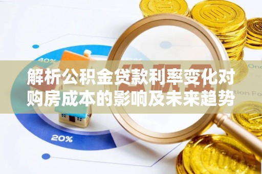 铜鼓解析公积金贷款利率变化对购房成本的影响及未来趋势