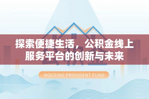 铜鼓探索便捷生活，公积金线上服务平台的创新与未来
