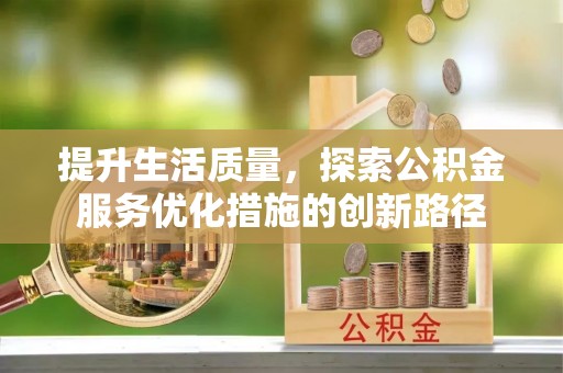 铜鼓提升生活质量，探索公积金服务优化措施的创新路径