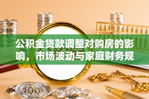 铜鼓公积金贷款调整对购房的影响，市场波动与家庭财务规划
