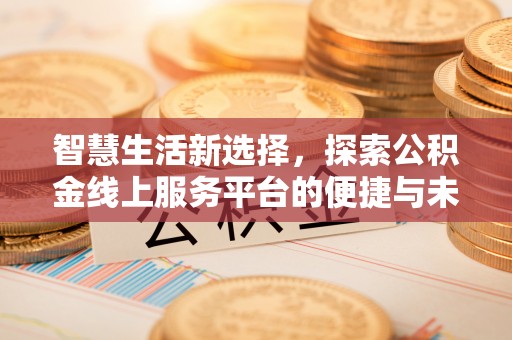 铜鼓智慧生活新选择，探索公积金线上服务平台的便捷与未来