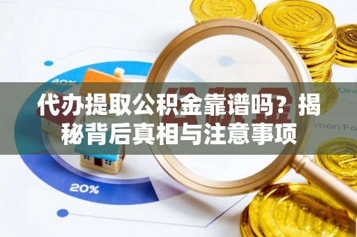 铜鼓代办提取公积金靠谱吗？揭秘背后真相与注意事项