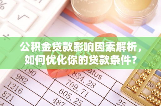 铜鼓公积金贷款影响因素解析，如何优化你的贷款条件？