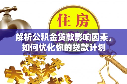 铜鼓解析公积金贷款影响因素，如何优化你的贷款计划