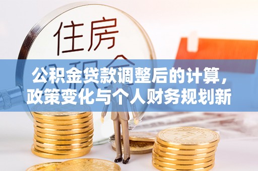 铜鼓公积金贷款调整后的计算，政策变化与个人财务规划新思路