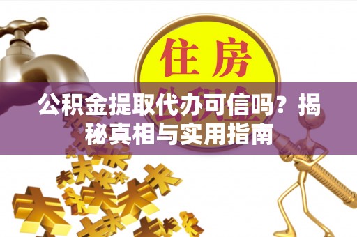 铜鼓公积金提取代办可信吗？揭秘真相与实用指南