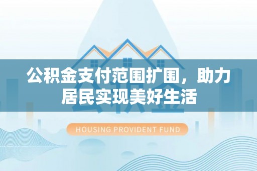 铜鼓公积金支付范围扩围，助力居民实现美好生活
